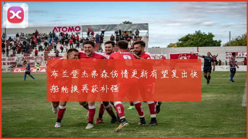 布兰登杰弗森伤情更新有望复出快船轮换再获补强