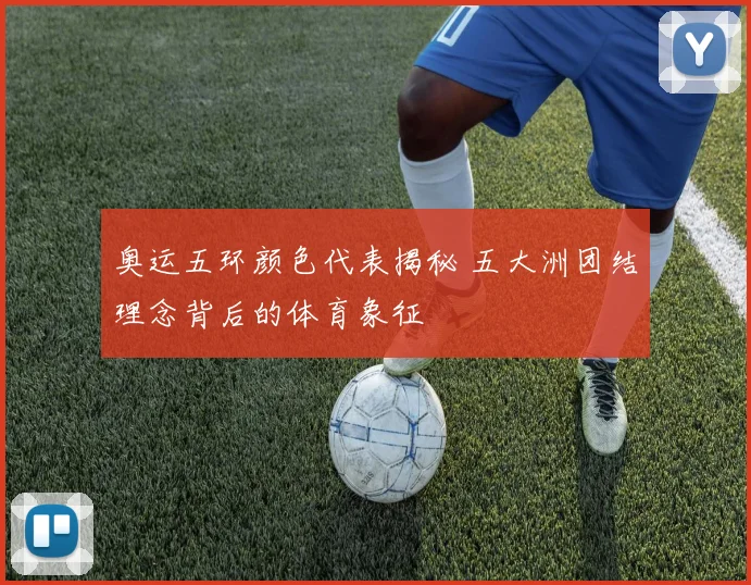 奥运五环颜色代表揭秘 五大洲团结理念背后的体育象征