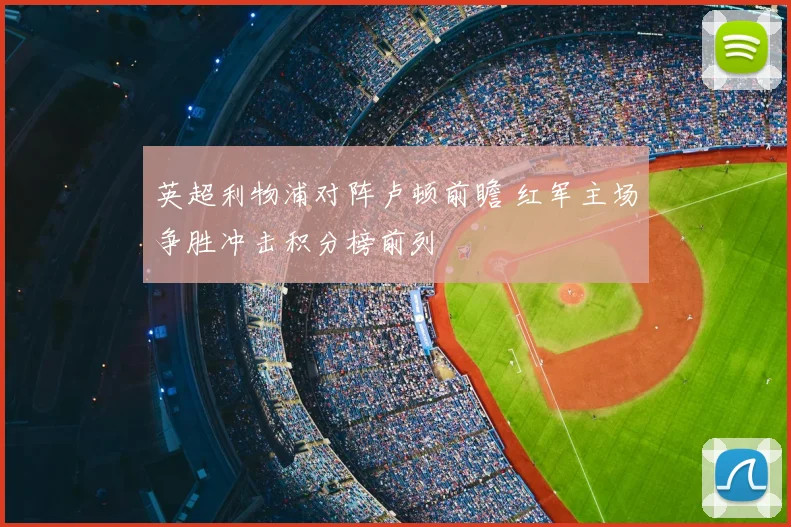 英超利物浦对阵卢顿前瞻 红军主场争胜冲击积分榜前列