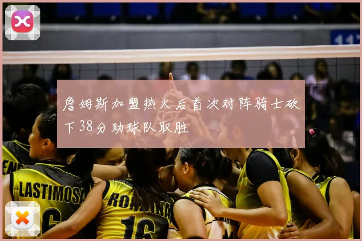 詹姆斯加盟热火后首次对阵骑士砍下38分助球队取胜