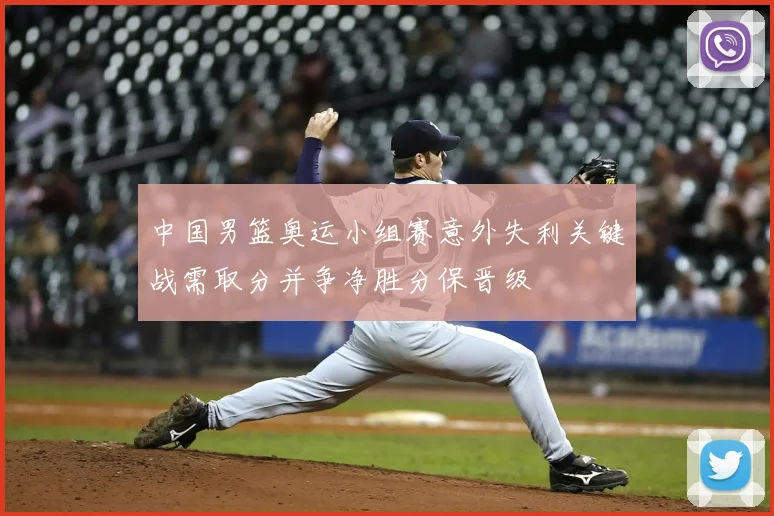 中国男篮奥运小组赛意外失利关键战需取分并争净胜分保晋级
