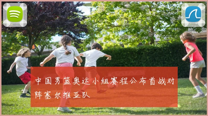 中国男篮奥运小组赛程公布首战对阵塞尔维亚队