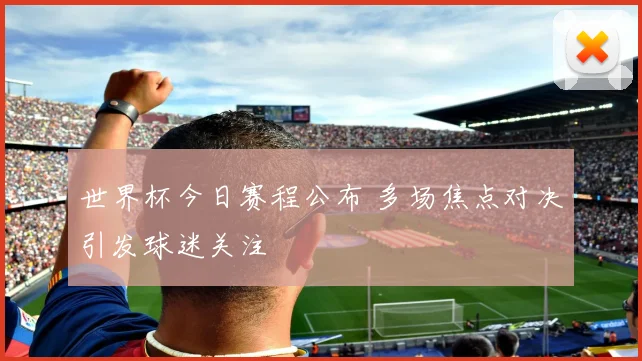 世界杯今日赛程公布 多场焦点对决引发球迷关注