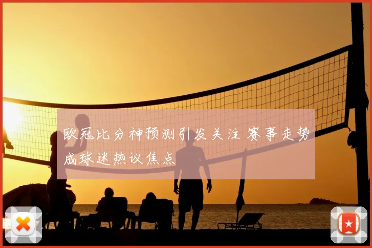 欧冠比分神预测引发关注 赛事走势成球迷热议焦点