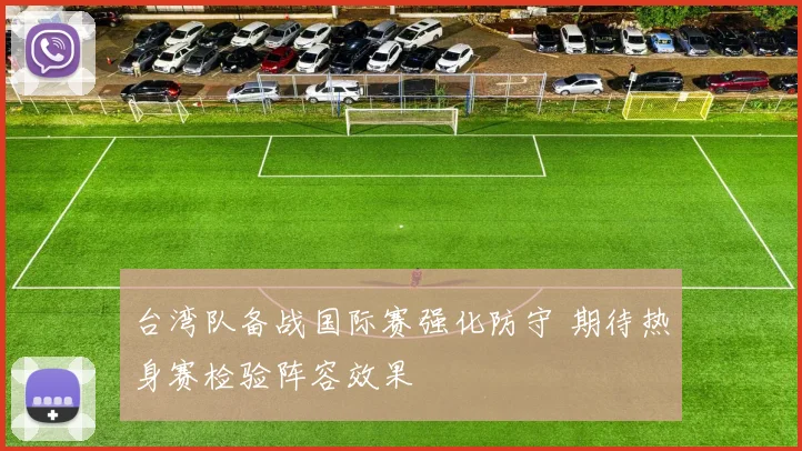 台湾队备战国际赛强化防守 期待热身赛检验阵容效果