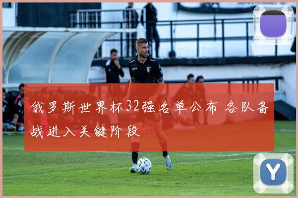 俄罗斯世界杯32强名单公布 各队备战进入关键阶段