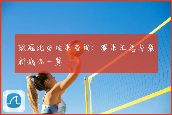 欧冠比分结果查询:赛果汇总与最新战况一览