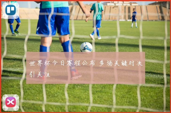 世界杯今日赛程公布 多场关键对决引关注