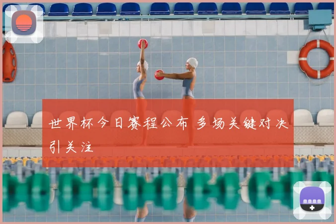 世界杯今日赛程公布 多场关键对决引关注