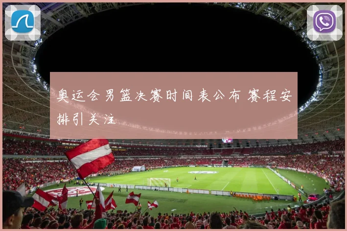 奥运会男篮决赛时间表公布 赛程安排引关注