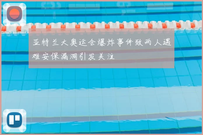 亚特兰大奥运会爆炸事件致两人遇难安保漏洞引发关注