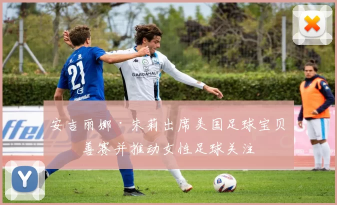 安吉丽娜·朱莉出席美国足球宝贝慈善赛并推动女性足球关注