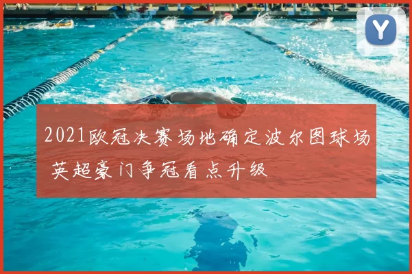 2021欧冠决赛场地确定波尔图球场 英超豪门争冠看点升级