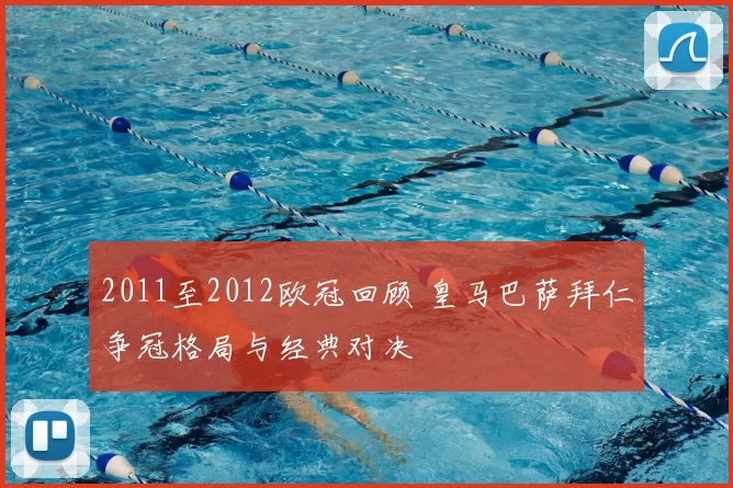 2011至2012欧冠回顾 皇马巴萨拜仁争冠格局与经典对决