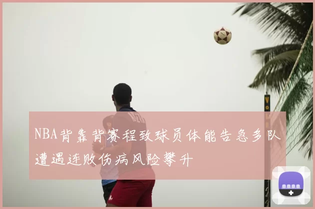 NBA背靠背赛程致球员体能告急多队遭遇连败伤病风险攀升