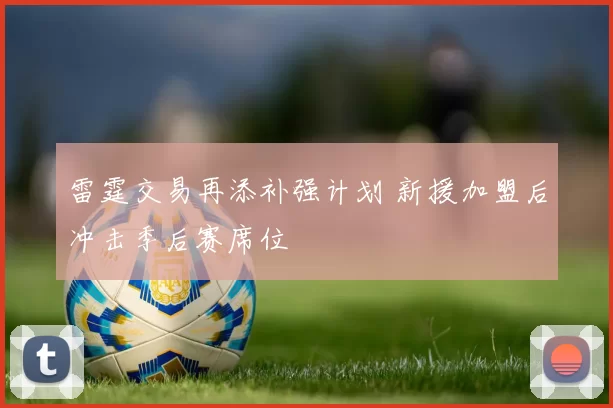 雷霆交易再添补强计划 新援加盟后冲击季后赛席位