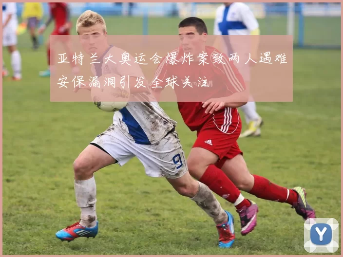 亚特兰大奥运会爆炸案致两人遇难安保漏洞引发全球关注