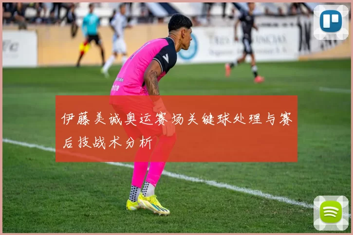 伊藤美诚奥运赛场关键球处理与赛后技战术分析