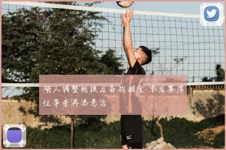 湖人调整轮换后备战掘金 季后赛席位争夺再添悬念