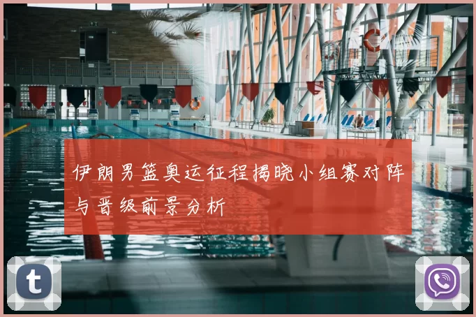 伊朗男篮奥运征程揭晓小组赛对阵与晋级前景分析