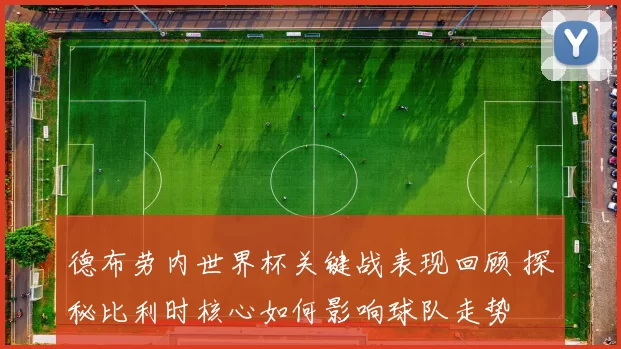 德布劳内世界杯关键战表现回顾 探秘比利时核心如何影响球队走势