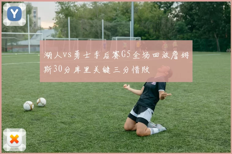 湖人vs勇士季后赛G5全场回放詹姆斯30分库里关键三分惜败