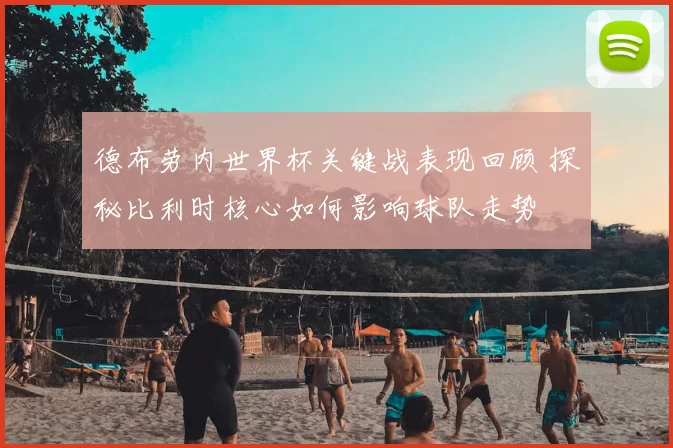 德布劳内世界杯关键战表现回顾 探秘比利时核心如何影响球队走势