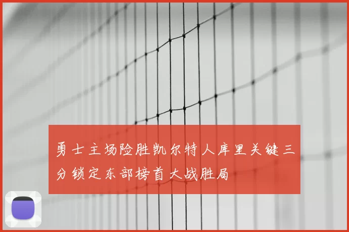 勇士主场险胜凯尔特人库里关键三分锁定东部榜首大战胜局