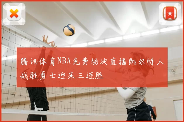 腾讯体育NBA免费场次直播凯尔特人战胜勇士迎来三连胜