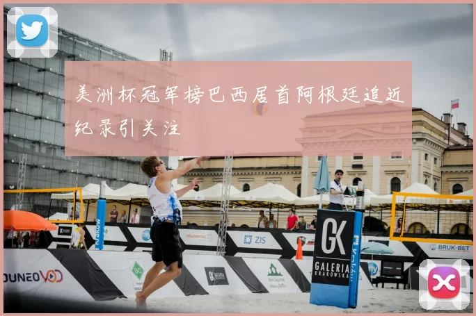 美洲杯冠军榜巴西居首阿根廷追近纪录引关注