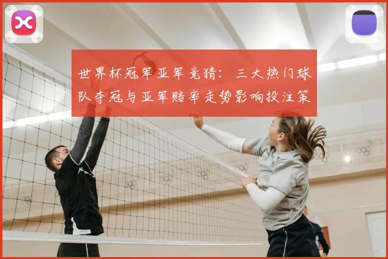 世界杯冠军亚军竞猜：三大热门球队夺冠与亚军赔率走势影响投注策略