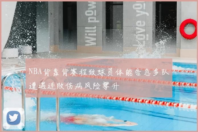 NBA背靠背赛程致球员体能告急多队遭遇连败伤病风险攀升