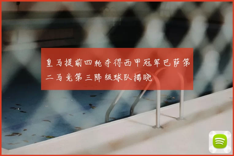 皇马提前四轮夺得西甲冠军巴萨第二马竞第三降级球队揭晓