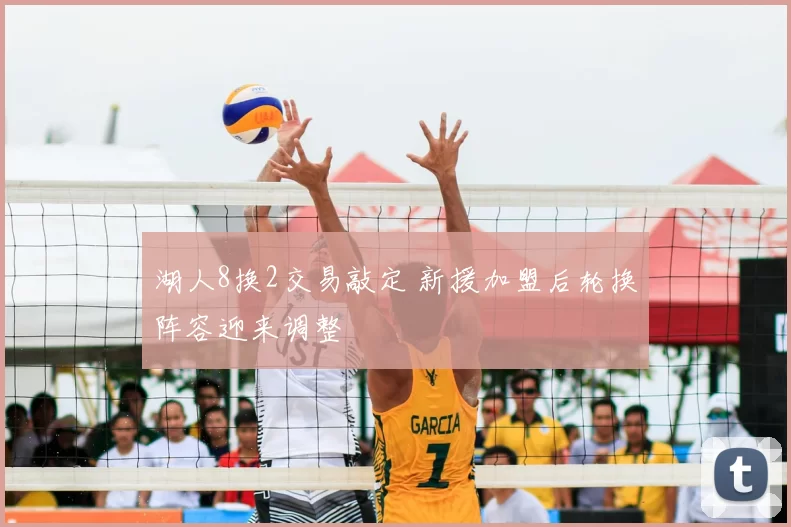 湖人8换2交易敲定 新援加盟后轮换阵容迎来调整