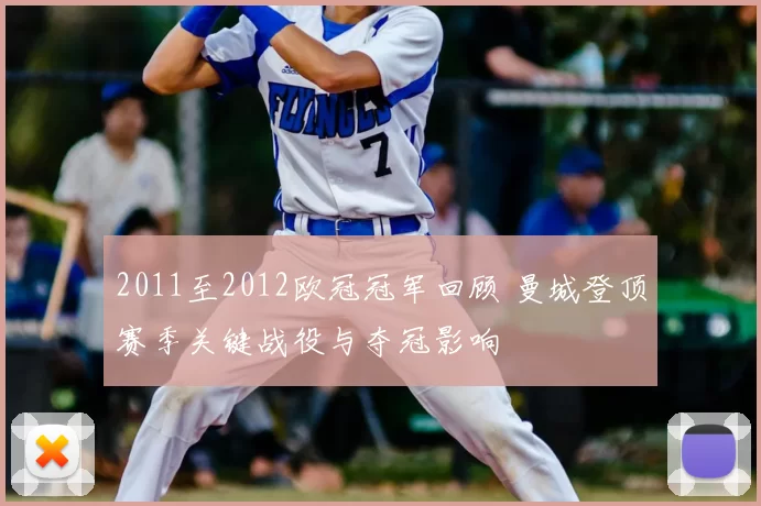 2011至2012欧冠冠军回顾 曼城登顶赛季关键战役与夺冠影响