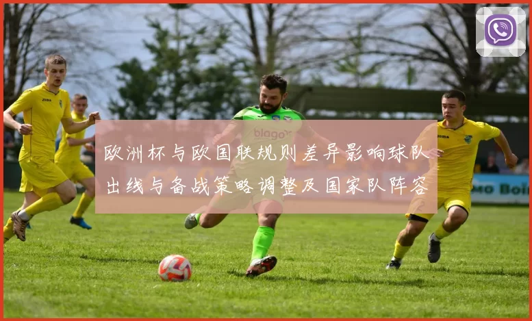 欧洲杯与欧国联规则差异影响球队出线与备战策略调整及国家队阵容轮换