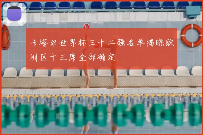 卡塔尔世界杯三十二强名单揭晓欧洲区十三席全部确定